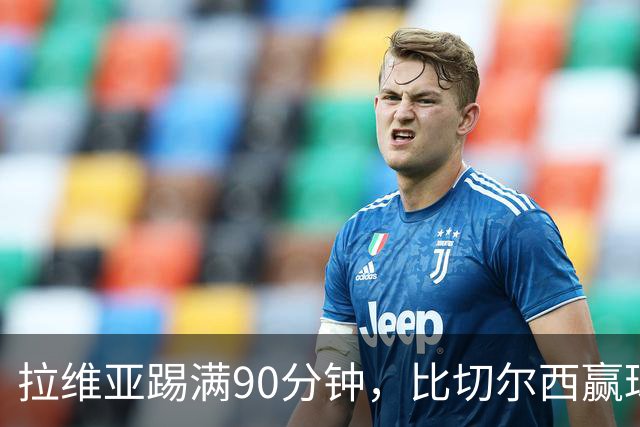 拉维亚踢满90分钟，比切尔西赢球更让人破防