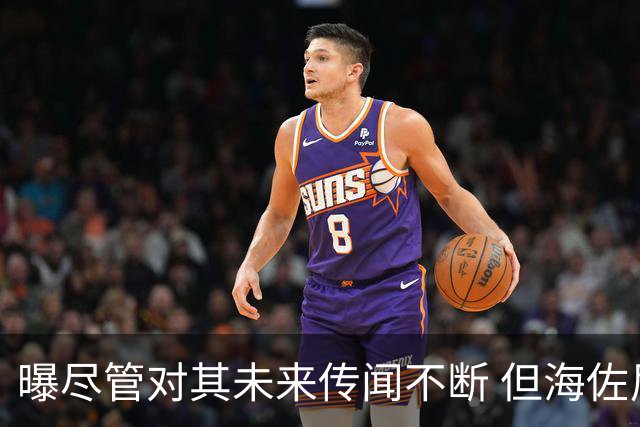 曝尽管对其未来传闻不断 但海佐尼亚下一站仍将加盟NBA球队