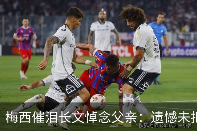 梅西催泪长文悼念父亲：遗憾未把世界杯冠军带给你 对未来充满怀疑