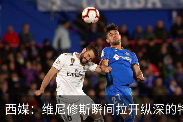 西媒：维尼修斯瞬间拉开纵深的特点，完美契合穆帅的纵向冲击打法