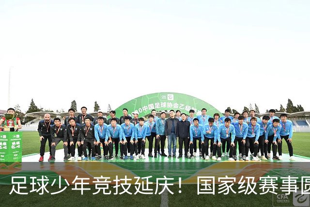 足球少年竞技延庆！国家级赛事圆满收官——