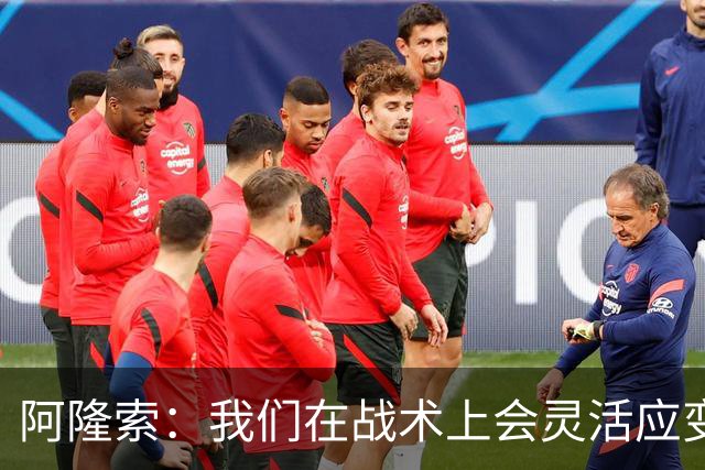 阿隆索：我们在战术上会灵活应变；只要我还能跑就会上阵训练