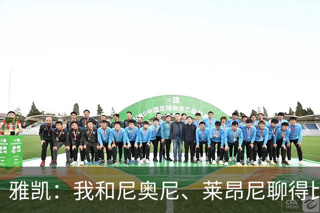 雅凯：我和尼奥尼、莱昂尼聊得比较多，也经常和埃基蒂克聊天