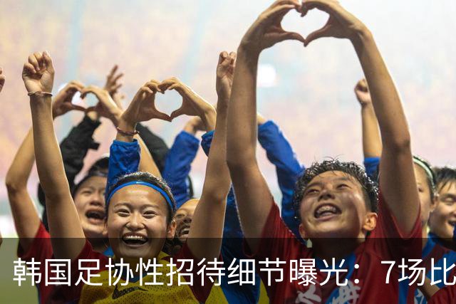 韩国足协性招待细节曝光：7场比赛20名裁判 涉中国国奥热身赛