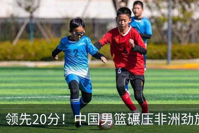 领先20分！中国男篮碾压非洲劲旅 贺西宁崔永熙庞铮麟发挥出色