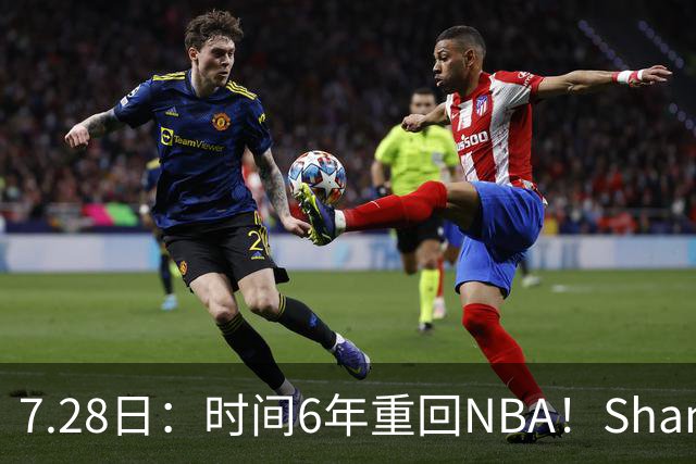 7.28日：时间6年重回NBA！Shams，西甲MVP海佐尼亚1年280万美元加盟骑士
