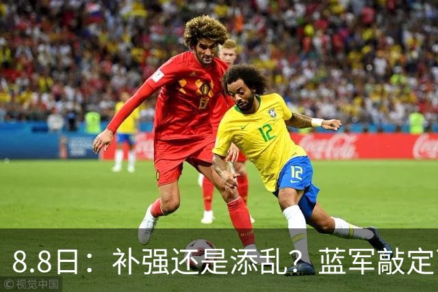 8.8日：补强还是添乱？蓝军敲定西甲左闸，臃肿大名单成为最大难题